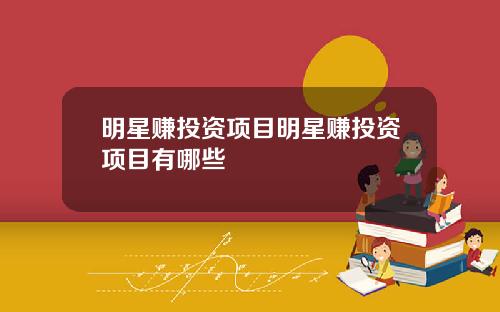 明星赚投资项目明星赚投资项目有哪些