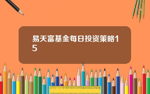 易天富基金每日投资策略15