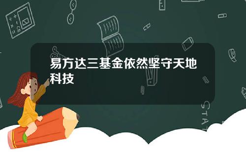 易方达三基金依然坚守天地科技