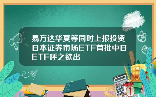 易方达华夏等同时上报投资日本证券市场ETF首批中日ETF呼之欲出