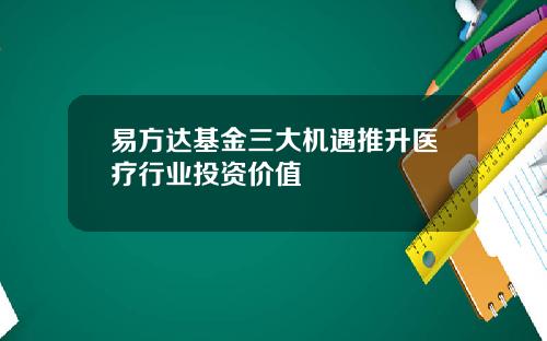 易方达基金三大机遇推升医疗行业投资价值