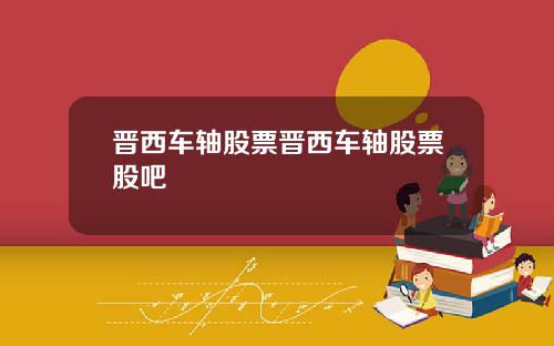 晋西车轴股票晋西车轴股票股吧