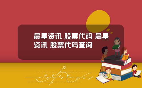 晨星资讯 股票代码 晨星资讯 股票代码查询