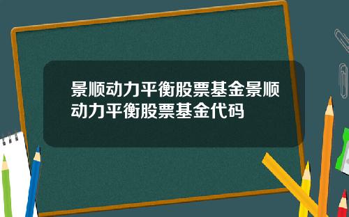 景顺动力平衡股票基金景顺动力平衡股票基金代码