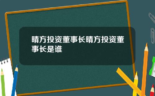 晴方投资董事长晴方投资董事长是谁