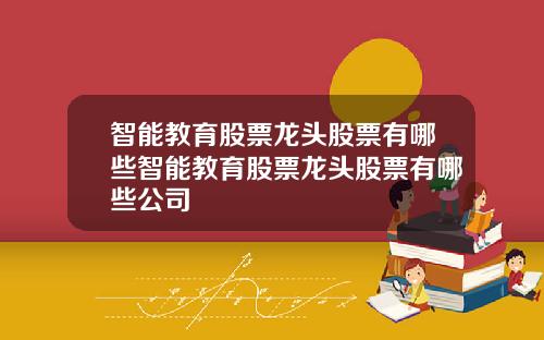智能教育股票龙头股票有哪些智能教育股票龙头股票有哪些公司