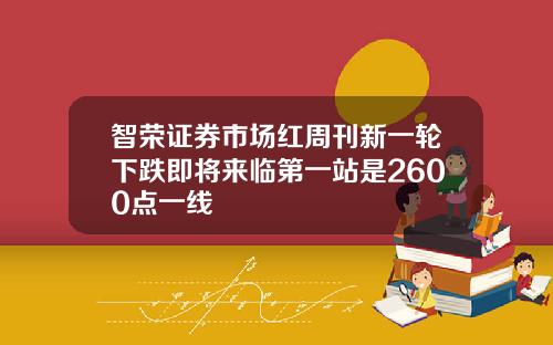 智荣证券市场红周刊新一轮下跌即将来临第一站是2600点一线