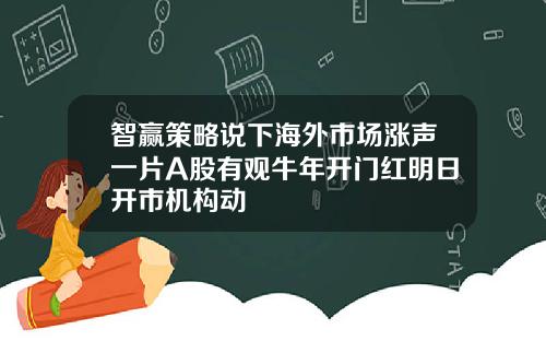 智赢策略说下海外市场涨声一片A股有观牛年开门红明日开市机构动