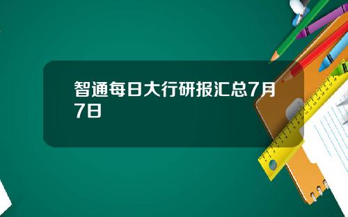 智通每日大行研报汇总7月7日