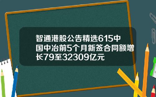 智通港股公告精选615中国中冶前5个月新签合同额增长79至32309亿元
