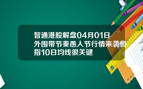智通港股解盘04月01日外围带节奏愚人节行情来袭恒指10日均线很关键