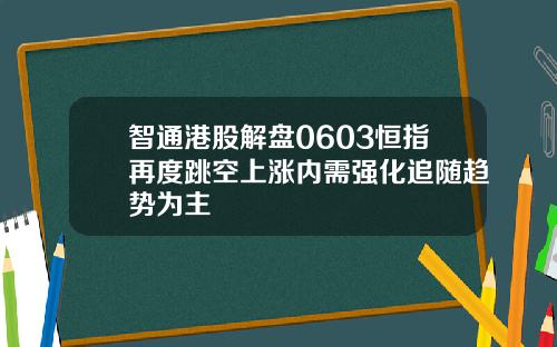 智通港股解盘0603恒指再度跳空上涨内需强化追随趋势为主