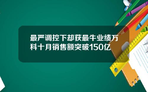 最严调控下却获最牛业绩万科十月销售额突破150亿
