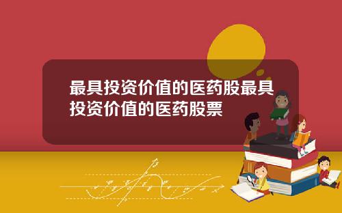 最具投资价值的医药股最具投资价值的医药股票