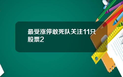 最受涨停敢死队关注11只股票2
