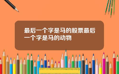 最后一个字是马的股票最后一个字是马的动物