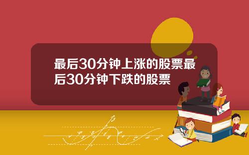 最后30分钟上涨的股票最后30分钟下跌的股票