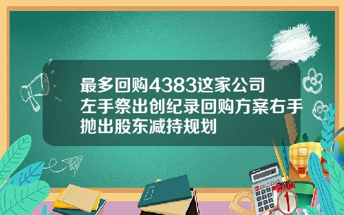 最多回购4383这家公司左手祭出创纪录回购方案右手抛出股东减持规划