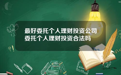 最好委托个人理财投资公司委托个人理财投资合法吗