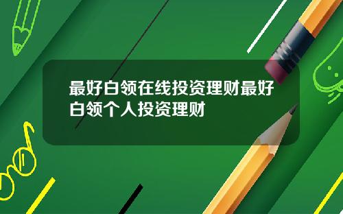 最好白领在线投资理财最好白领个人投资理财