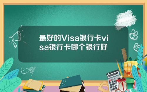 最好的Visa银行卡visa银行卡哪个银行好