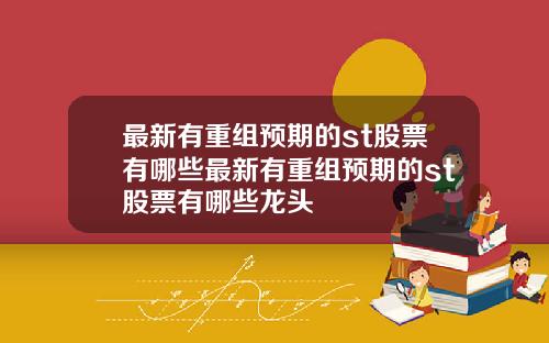 最新有重组预期的st股票有哪些最新有重组预期的st股票有哪些龙头