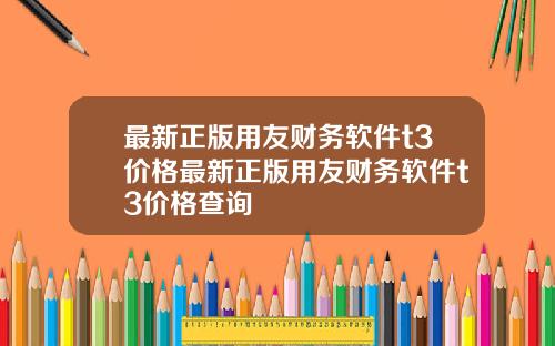 最新正版用友财务软件t3价格最新正版用友财务软件t3价格查询