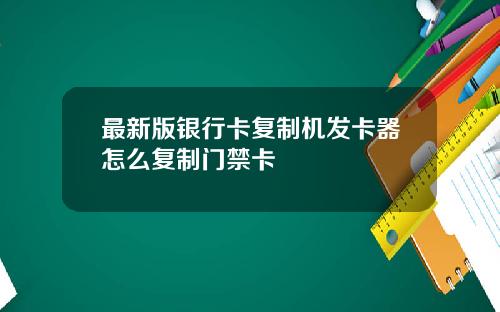 最新版银行卡复制机发卡器怎么复制门禁卡