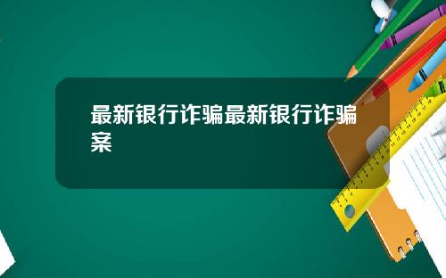 最新银行诈骗最新银行诈骗案