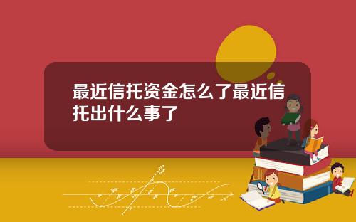 最近信托资金怎么了最近信托出什么事了