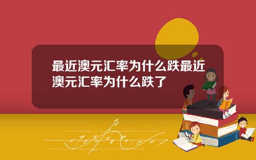最近澳元汇率为什么跌最近澳元汇率为什么跌了