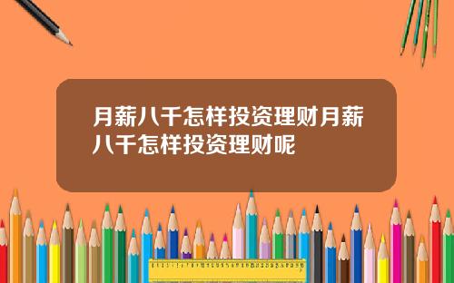 月薪八千怎样投资理财月薪八千怎样投资理财呢