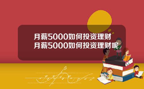 月薪5000如何投资理财月薪5000如何投资理财呢