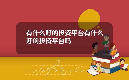 有什么好的投资平台有什么好的投资平台吗