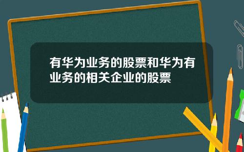 有华为业务的股票和华为有业务的相关企业的股票