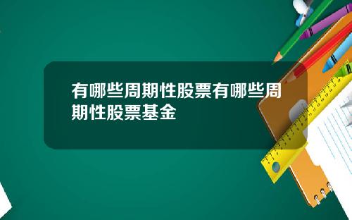 有哪些周期性股票有哪些周期性股票基金