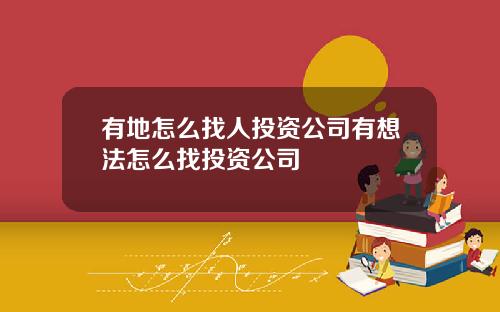 有地怎么找人投资公司有想法怎么找投资公司