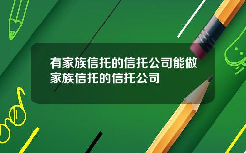 有家族信托的信托公司能做家族信托的信托公司
