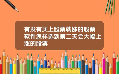 有没有买上股票就涨的股票软件怎样选到第二天会大幅上涨的股票