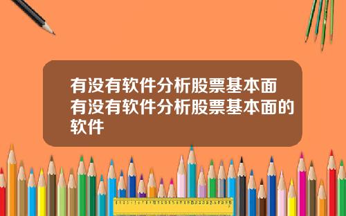 有没有软件分析股票基本面有没有软件分析股票基本面的软件