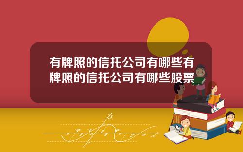 有牌照的信托公司有哪些有牌照的信托公司有哪些股票