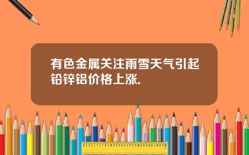 有色金属关注雨雪天气引起铅锌铝价格上涨.