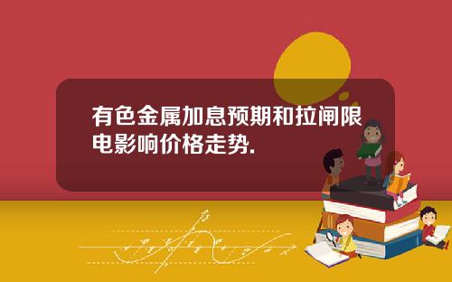 有色金属加息预期和拉闸限电影响价格走势.