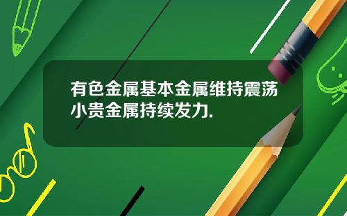 有色金属基本金属维持震荡小贵金属持续发力.