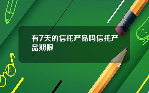 有7天的信托产品吗信托产品期限