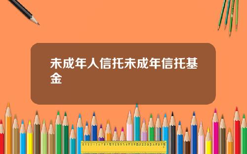 未成年人信托未成年信托基金