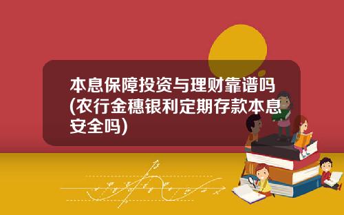 本息保障投资与理财靠谱吗(农行金穗银利定期存款本息安全吗)