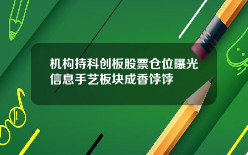 机构持科创板股票仓位曝光信息手艺板块成香饽饽
