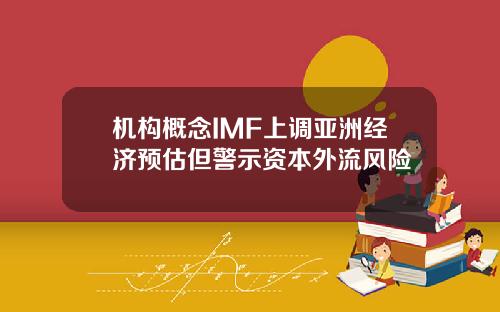 机构概念IMF上调亚洲经济预估但警示资本外流风险