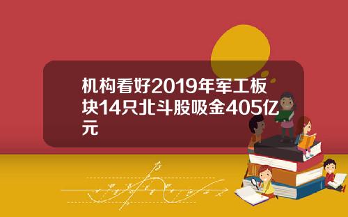机构看好2019年军工板块14只北斗股吸金405亿元